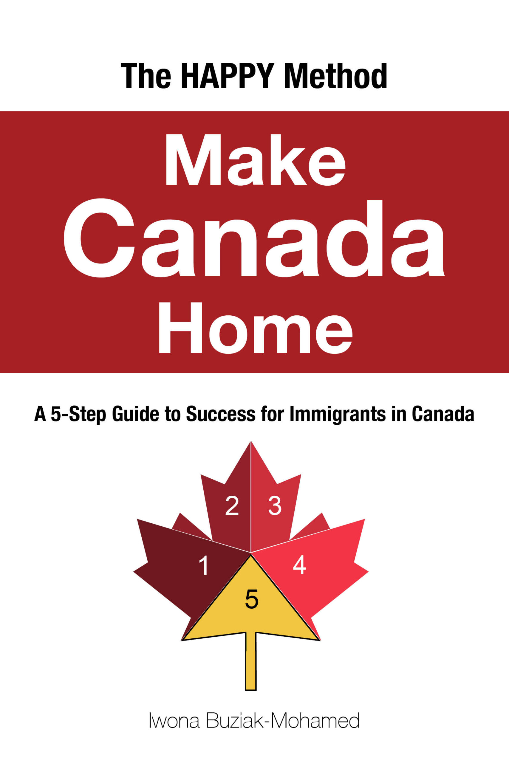 Book cover of Make Canada Home: The HAPPY Method—5-Step Guide to Success for Immigrants in Canada by Iwona Buziak-Mohamed. The design features a bold red and white background with the title in large white text. A segmented Canadian Maple leaf illustration at the bottom symbolizes the five steps of the HAPPY Method, transitioning from dark red to gold, representing progress.